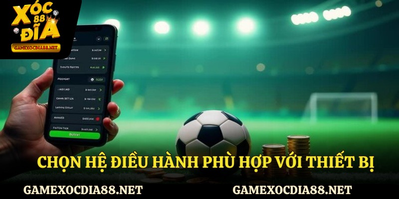 Chọn hệ điều hành phù hợp với thiết bị
