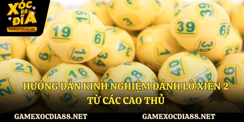 Hướng dẫn kinh nghiệm đánh lô xiên 2 từ các cao thủ