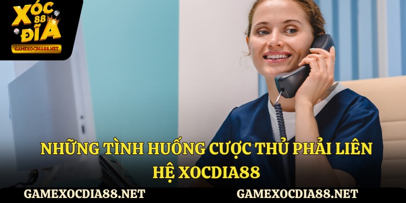 Những tình huống cược thủ phải liên hệ XOCDIA88
