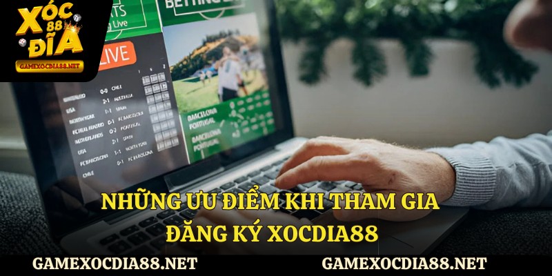Những ưu điểm khi tham gia đăng ký XOCDIA88
