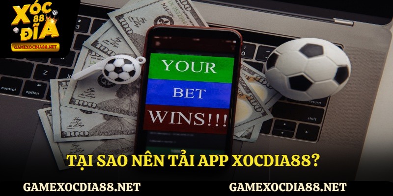 Tại sao nên tải app XOCDIA88?