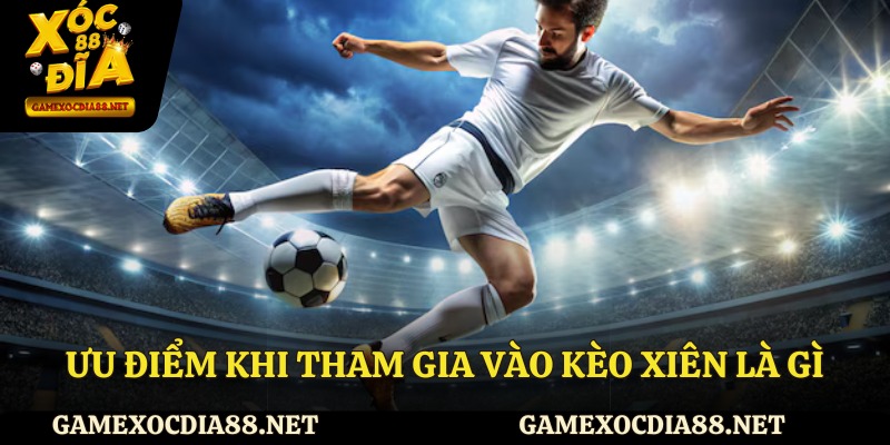 Ưu điểm khi tham gia vào kèo xiên là gì?